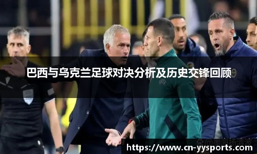 巴西与乌克兰足球对决分析及历史交锋回顾